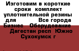 Изготовим в короткие сроки  комплект уплотнительной резины для XRB 6,  - Все города Бизнес » Оборудование   . Дагестан респ.,Южно-Сухокумск г.